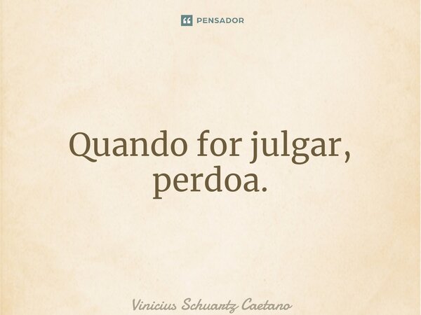 ⁠Quando for julgar, perdoa.... Frase de Vinicius Schuartz Caetano.