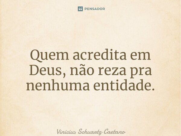 ⁠Quem acredita em Deus, não reza pra nenhuma entidade.... Frase de Vinicius Schuartz Caetano.