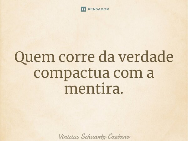 Quem corre da verdade compactua com a mentira.... Frase de Vinicius Schuartz Caetano.