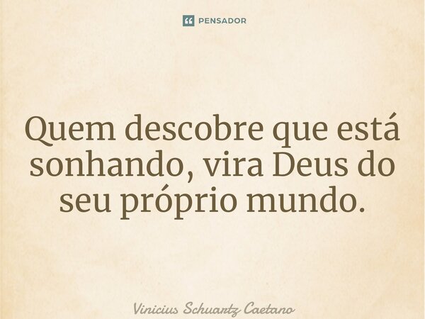 ⁠Quem descobre que está sonhando, vira Deus do seu próprio mundo.... Frase de Vinicius Schuartz Caetano.