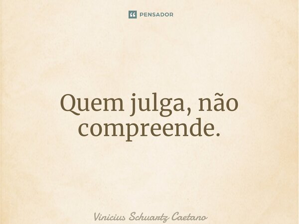 ⁠Quem julga,não compreende.... Frase de Vinicius Schuartz Caetano.