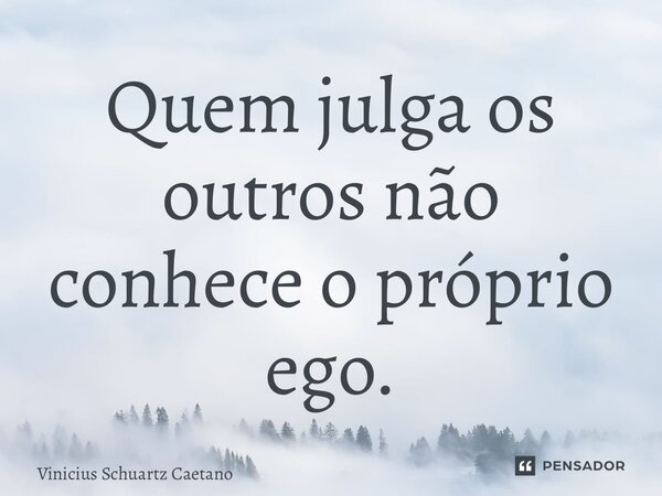 ⁠Quem julga os outros não conhece o próprio ego.... Frase de Vinicius Schuartz Caetano.