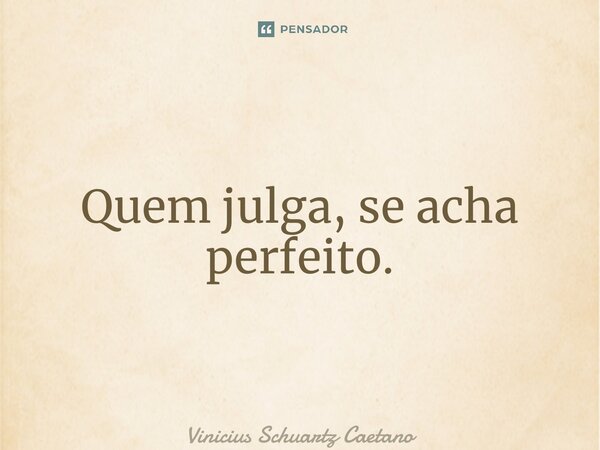 ⁠Quem julga, se acha perfeito.... Frase de Vinicius Schuartz Caetano.