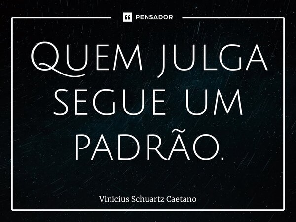 ⁠Quem julga segue um padrão.... Frase de Vinicius Schuartz Caetano.