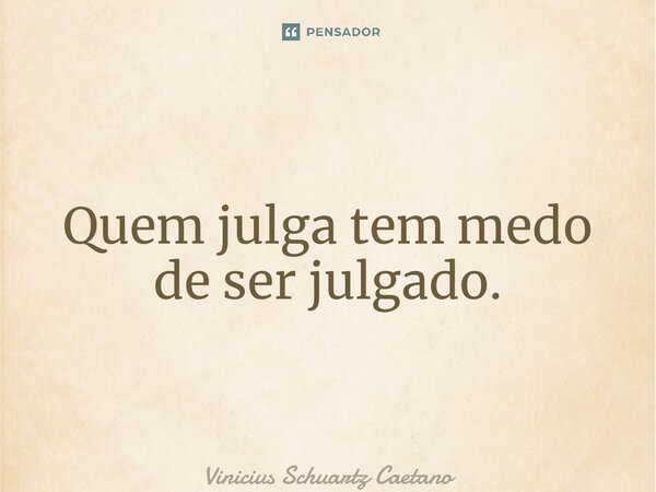 ⁠Quem julga tem medo de ser julgado.... Frase de Vinicius Schuartz Caetano.