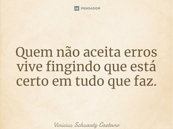 ⁠Quem não aceita erros vive fingindo que está certo em tudo que faz.... Frase de Vinicius Schuartz Caetano.