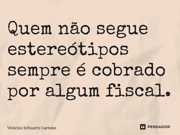 ⁠Quem não segue estereótipos sempre é cobrado por algum fiscal.... Frase de Vinicius Schuartz Caetano.