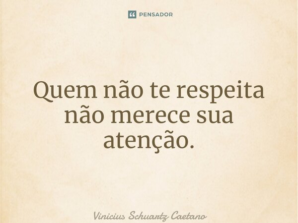⁠Quem não te respeita não merece sua atenção.... Frase de Vinicius Schuartz Caetano.