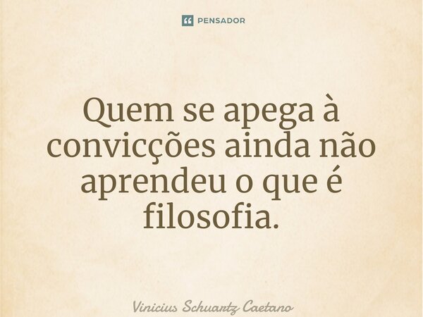 ⁠Quem se apega à convicções ainda não aprendeu o que é filosofia.... Frase de Vinicius Schuartz Caetano.