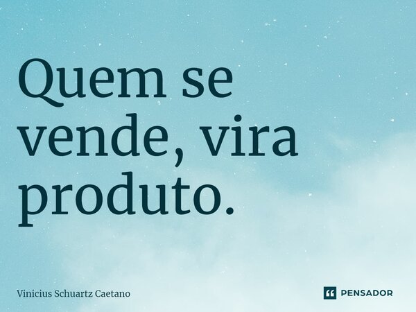 ⁠Quem se vende, vira produto.... Frase de Vinicius Schuartz Caetano.