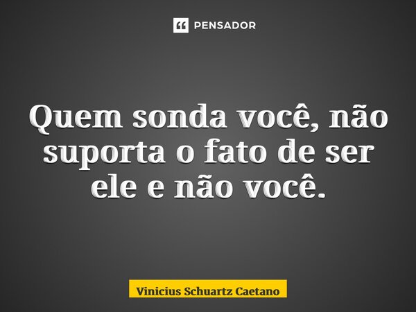 ⁠Quem sonda você, não suporta o fato de ser ele e não você.... Frase de Vinicius Schuartz Caetano.