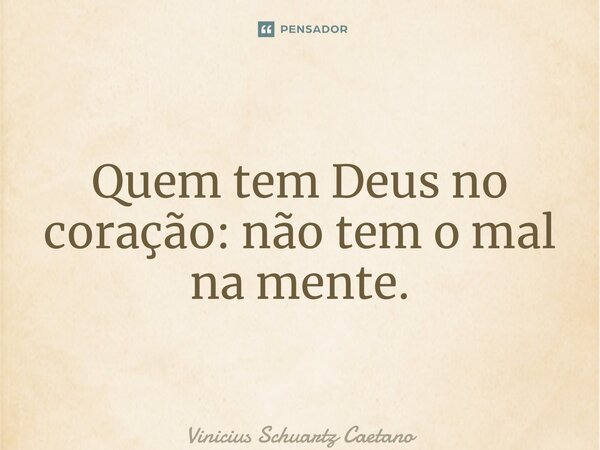 ⁠Quem tem Deus no coração: não tem o mal na mente.... Frase de Vinicius Schuartz Caetano.