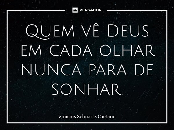 ⁠Quem vê Deus em cada olhar nunca para de sonhar.... Frase de Vinicius Schuartz Caetano.