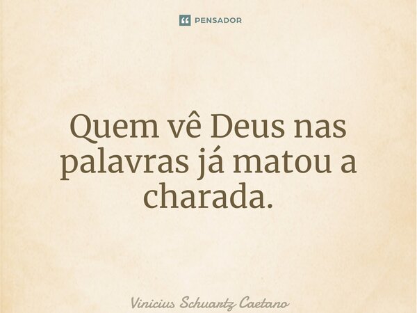 ⁠Quem vê Deus nas palavras já matou a charada.... Frase de Vinicius Schuartz Caetano.