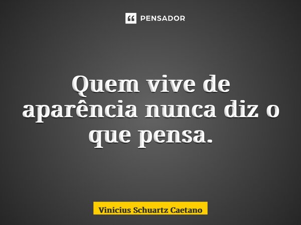 ⁠Quem vive de aparência nunca diz o que pensa.... Frase de Vinicius Schuartz Caetano.