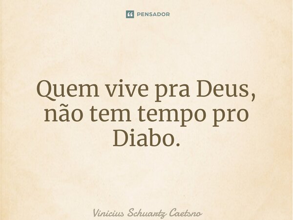 ⁠Quem vive pra Deus, não tem tempo pro Diabo.... Frase de Vinicius Schuartz Caetano.