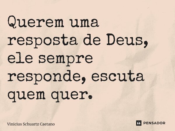 ⁠Querem uma resposta de Deus, ele sempre responde, escuta quem quer.... Frase de Vinicius Schuartz Caetano.