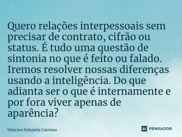 ⁠Quero relações interpessoais sem precisar de contrato, cifrão ou status. É tudo uma questão de sintonia no que é feito ou falado. Iremos resolver nossas difere... Frase de Vinicius Schuartz Caetano.