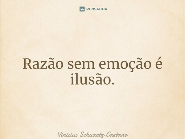 ⁠Razão sem emoção é ilusão.... Frase de Vinicius Schuartz Caetano.