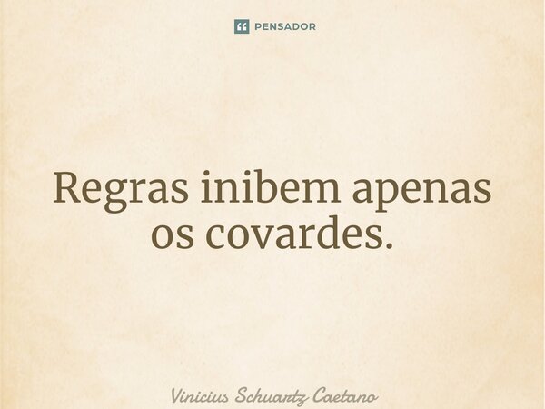 ⁠Regras inibem apenas os covardes.... Frase de Vinicius Schuartz Caetano.