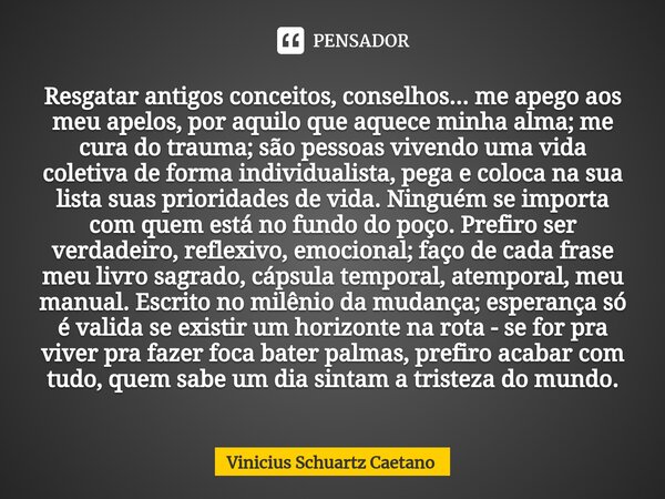 ⁠Resgatar antigos conceitos, conselhos... me apego aos meu apelos, por aquilo que aquece minha alma; me cura do trauma; são pessoas vivendo uma vida coletiva de... Frase de Vinicius Schuartz Caetano.