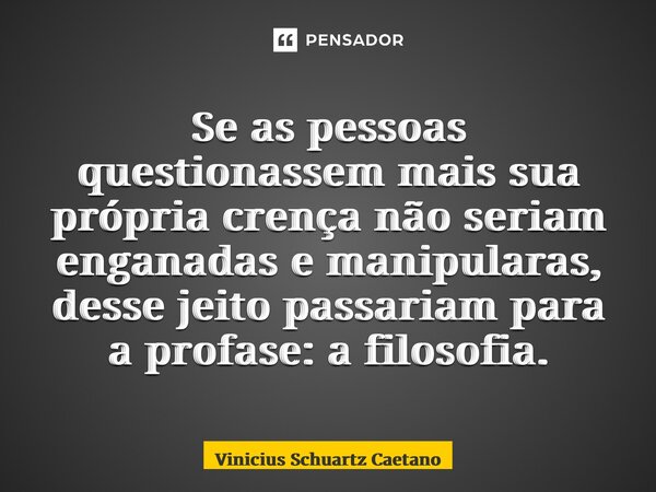 ⁠Se as pessoas questionassem mais sua própria crença não seriam enganadas e manipularas, desse jeito passariam para a próxima fase: a filosofia.... Frase de Vinicius Schuartz Caetano.