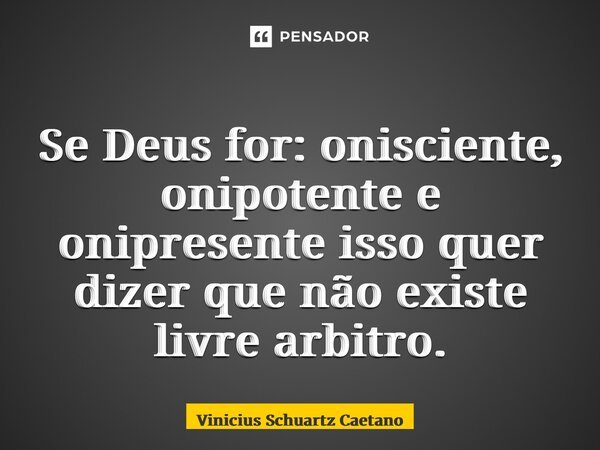 ⁠Se Deus for: onisciente, onipotente e onipresente isso quer dizer que não existe livre arbitro.... Frase de Vinicius Schuartz Caetano.