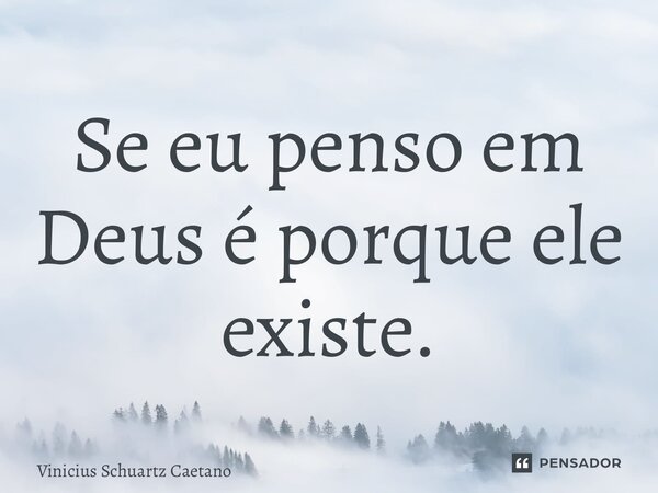 ⁠Se eu penso em Deus é porque ele existe.... Frase de Vinicius Schuartz Caetano.
