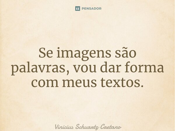 ⁠Se imagens são palavras, vou dar forma com meus textos.... Frase de Vinicius Schuartz Caetano.