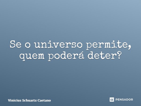 ⁠Se o universo permite, quem poderá deter?... Frase de Vinicius Schuartz Caetano.
