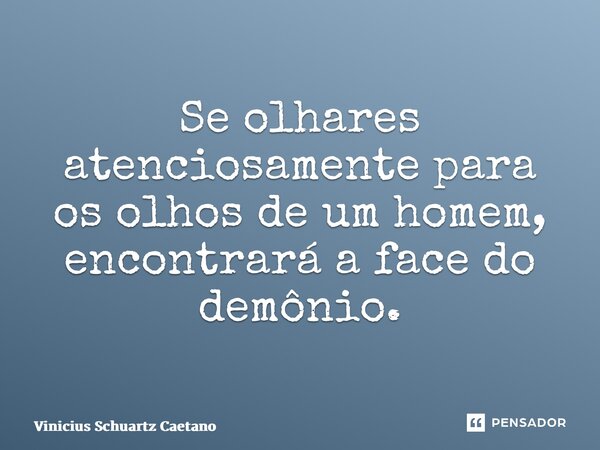 ⁠Se olhares atenciosamente para osolhos de um homem, encontrará a face do demônio.... Frase de Vinicius Schuartz Caetano.