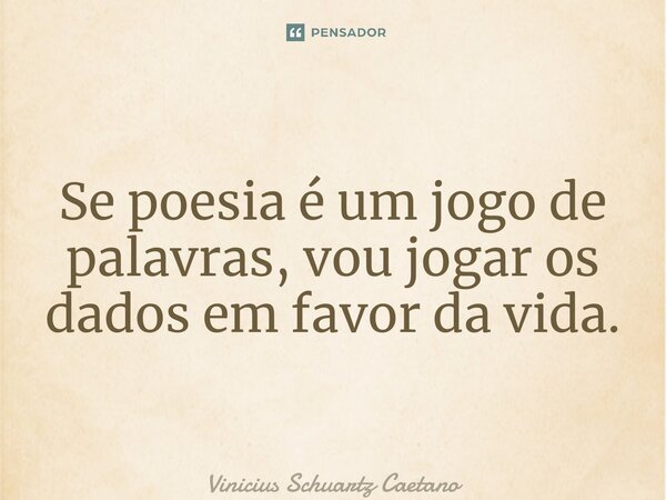 ⁠Se poesia é um jogo de palavras, vou jogar os dados em favor da vida.... Frase de Vinicius Schuartz Caetano.