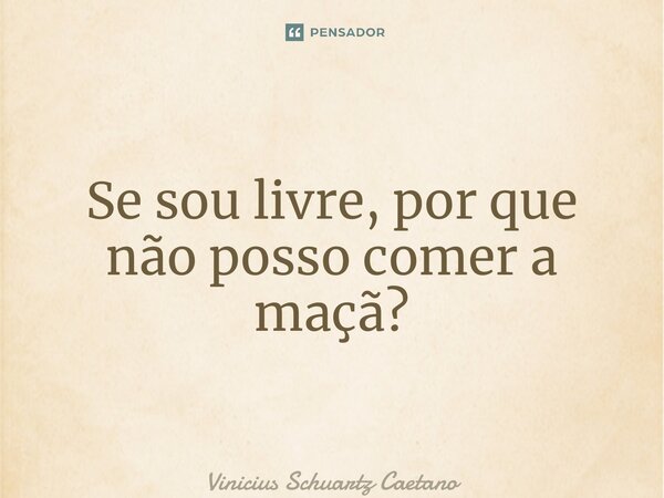 ⁠Se sou livre, por que não posso comer a maçã?... Frase de Vinicius Schuartz Caetano.
