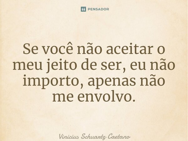 ⁠Se você não aceitar o meu jeito de ser, eu não importo, apenas não me envolvo.... Frase de Vinicius Schuartz Caetano.
