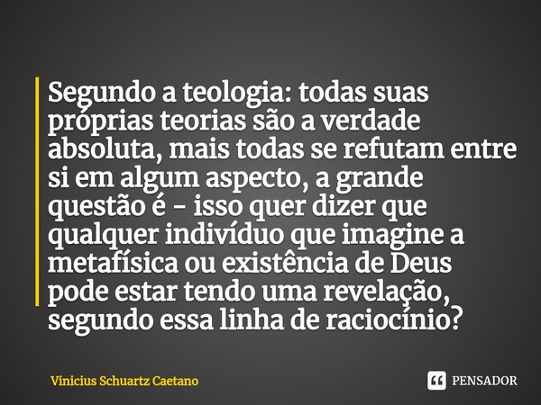 ⁠Segundo a teologia: todas suas próprias teorias são a verdade absoluta, mais todas se refutam entre si em algum aspecto, a grande questão é - isso quer dizer q... Frase de Vinicius Schuartz Caetano.