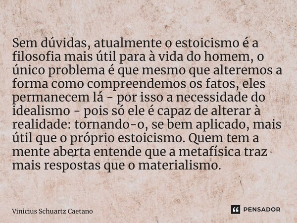 ⁠Sem dúvidas, atualmente o estoicismo é a filosofia mais útil para à vida do homem, o único problema é que mesmo que alteremos a forma como compreendemos os fat... Frase de Vinicius Schuartz Caetano.