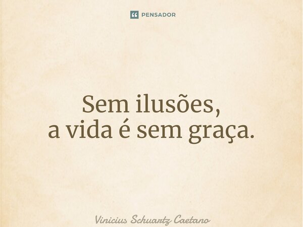 ⁠Sem ilusões, a vida é sem graça.... Frase de Vinicius Schuartz Caetano.