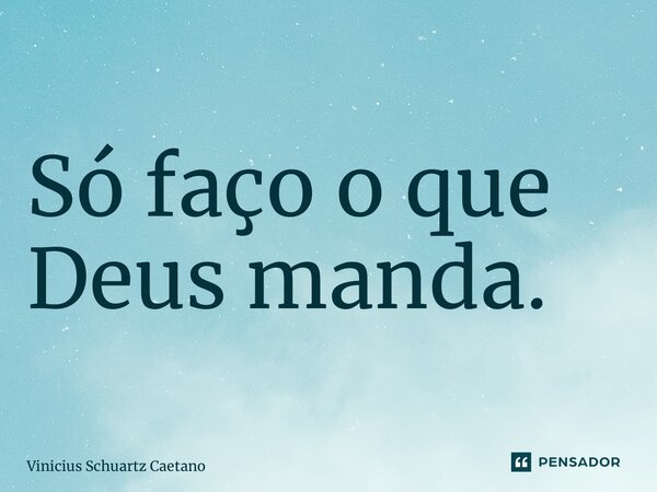 Só faço o que Deus manda.⁠... Frase de Vinicius Schuartz Caetano.