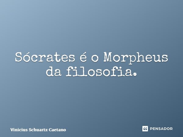 ⁠Sócrates é o Morpheus da filosofia.... Frase de Vinicius Schuartz Caetano.