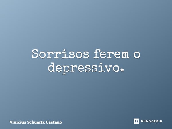 ⁠Sorrisos ferem o depressivo.... Frase de Vinicius Schuartz Caetano.