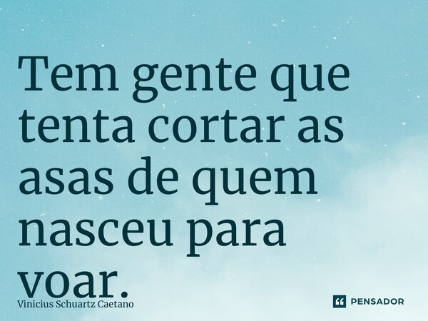 Tem gente que tenta cortar as asas de quem nasceu para voar.... Frase de Vinicius Schuartz Caetano.