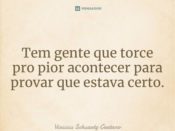 ⁠Tem gente que torce pro pior acontecer para provar que estava certo.... Frase de Vinicius Schuartz Caetano.
