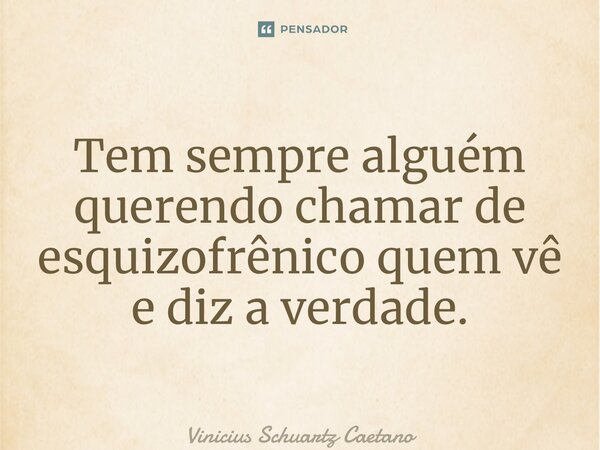 ⁠Tem sempre alguém querendo chamar de esquizofrênico quem vê e diz a verdade.... Frase de Vinicius Schuartz Caetano.