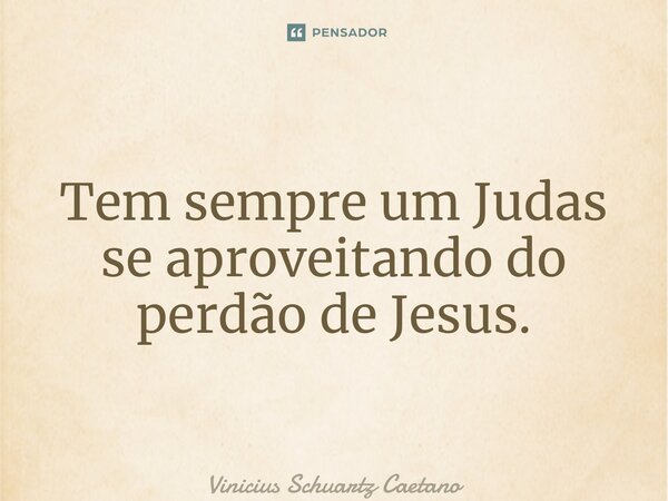 Tem sempre um Judas se aproveitando do perdão de Jesus.... Frase de Vinicius Schuartz Caetano.