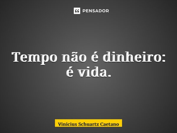 ⁠Tempo não é dinheiro: é vida.... Frase de Vinicius Schuartz Caetano.