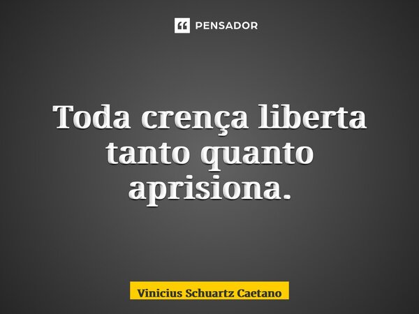 ⁠Toda crença liberta tanto quanto aprisiona.... Frase de Vinicius Schuartz Caetano.