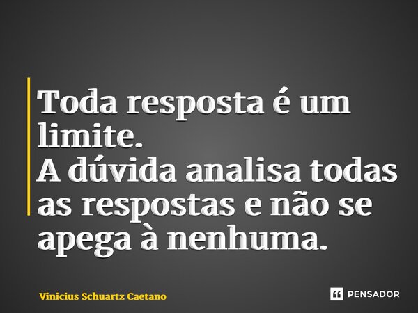 ⁠Toda resposta é um limite. A dúvida analisa todas as respostas e não se apega à nenhuma.... Frase de Vinicius Schuartz Caetano.
