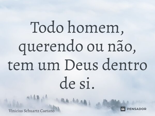 Todo homem, querendo ou não, tem um Deus dentro de si.⁠... Frase de Vinicius Schuartz Caetano.