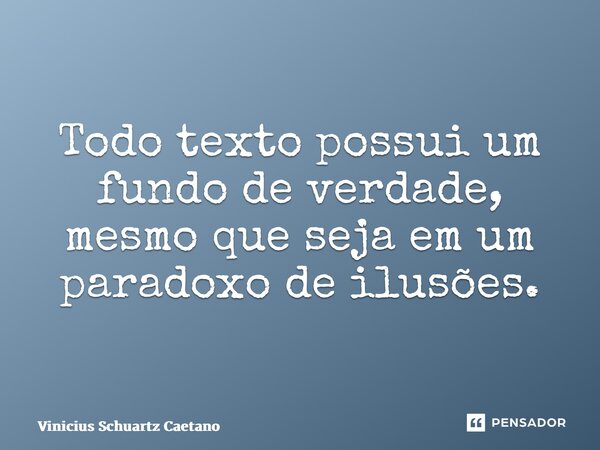 ⁠Todo texto possui um fundo de verdade, mesmo que seja em um paradoxo de ilusões.... Frase de Vinicius Schuartz Caetano.