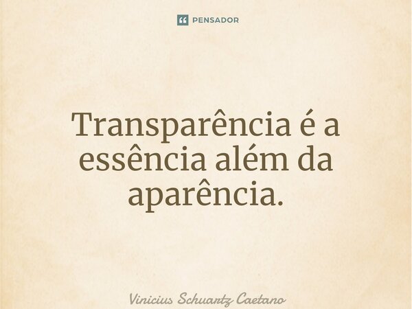 ⁠Transparência é a essência além da aparência.... Frase de Vinicius Schuartz Caetano.